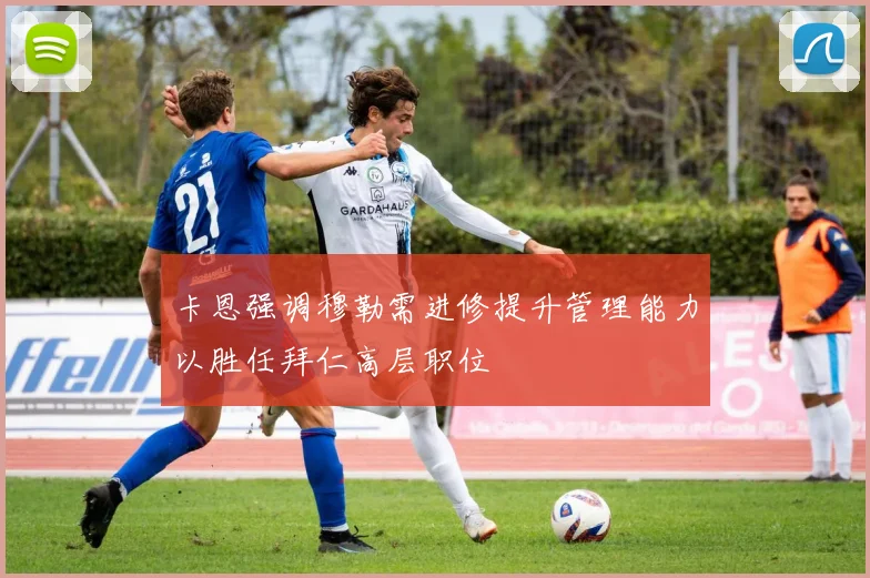 卡恩强调穆勒需进修提升管理能力以胜任拜仁高层职位
