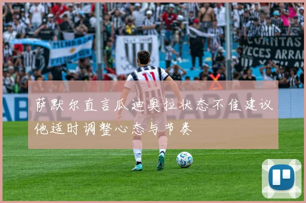 萨默尔直言瓜迪奥拉状态不佳建议他适时调整心态与节奏