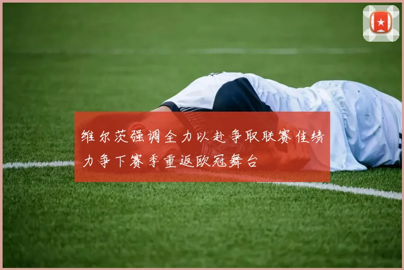 维尔茨强调全力以赴争取联赛佳绩力争下赛季重返欧冠舞台
