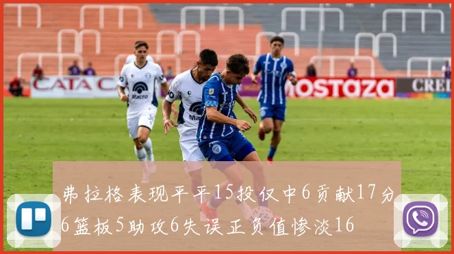 弗拉格表现平平15投仅中6贡献17分6篮板5助攻6失误正负值惨淡16