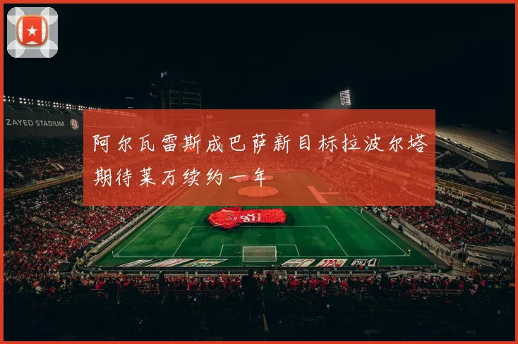 阿尔瓦雷斯成巴萨新目标拉波尔塔期待莱万续约一年